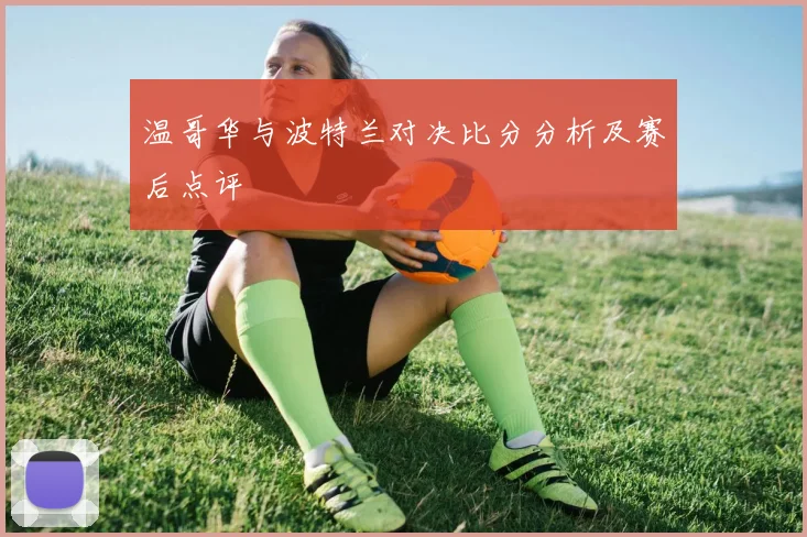 温哥华与波特兰对决比分分析及赛后点评